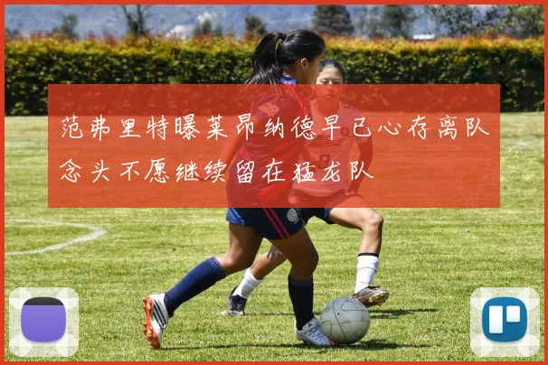 范弗里特曝莱昂纳德早已心存离队念头不愿继续留在猛龙队