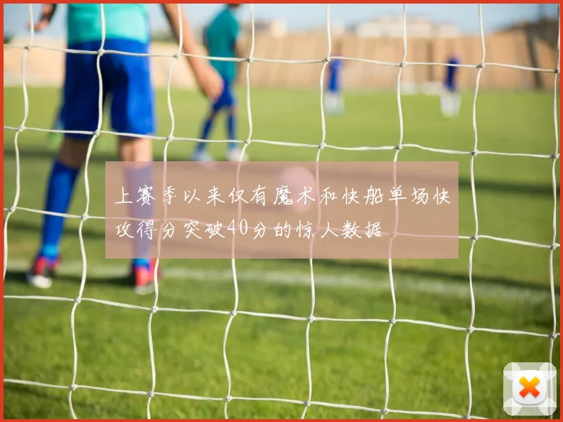上赛季以来仅有魔术和快船单场快攻得分突破40分的惊人数据