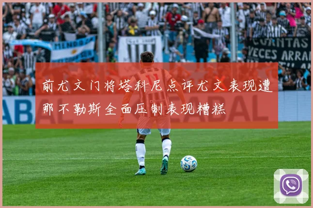 前尤文门将塔科尼点评尤文表现遭那不勒斯全面压制表现糟糕