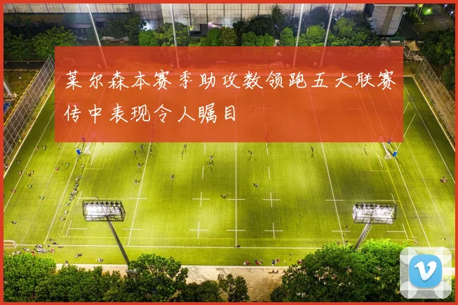 莱尔森本赛季助攻数领跑五大联赛传中表现令人瞩目