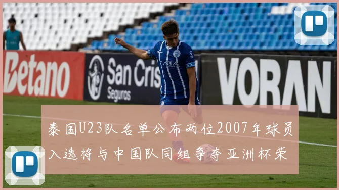 泰国U23队名单公布两位2007年球员入选将与中国队同组争夺亚洲杯荣誉