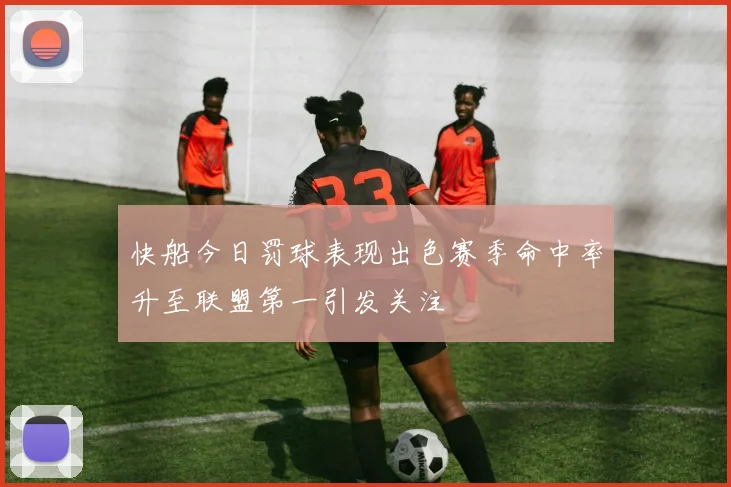 快船今日罚球表现出色赛季命中率升至联盟第一引发关注
