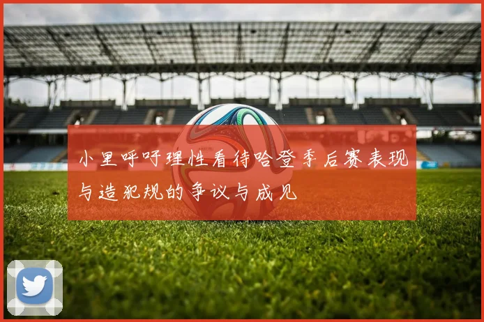 小里呼吁理性看待哈登季后赛表现与造犯规的争议与成见