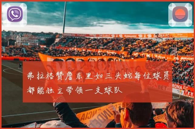 弗拉格赞詹东里如三头蛇每位球员都能独立带领一支球队