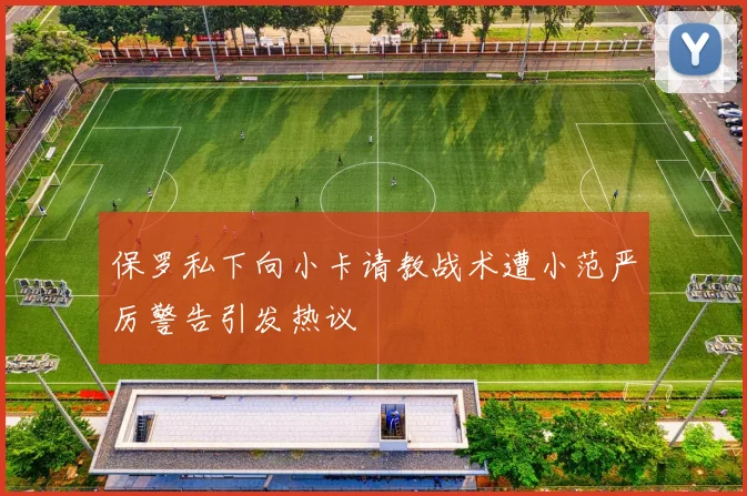 保罗私下向小卡请教战术遭小范严厉警告引发热议