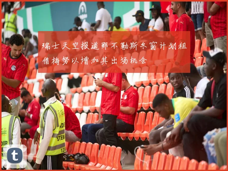 瑞士天空报道那不勒斯冬窗计划租借梅努以增加其出场机会