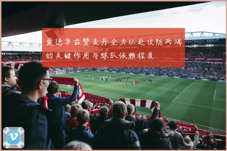 爱德华兹赞麦丹全力以赴攻防两端的关键作用与球队依赖程度