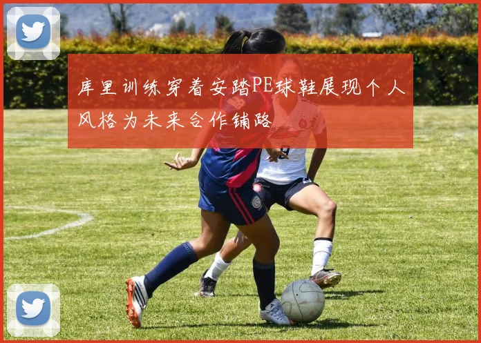 库里训练穿着安踏PE球鞋展现个人风格为未来合作铺路