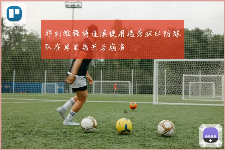 邓利维强调谨慎使用选秀权以防球队在库里离开后崩溃