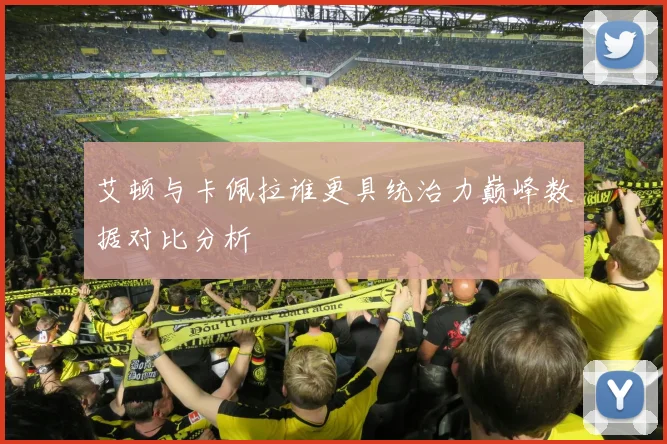 艾顿与卡佩拉谁更具统治力巅峰数据对比分析