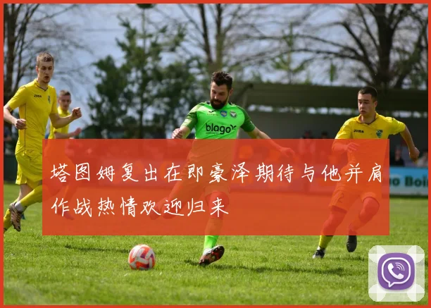 塔图姆复出在即豪泽期待与他并肩作战热情欢迎归来
