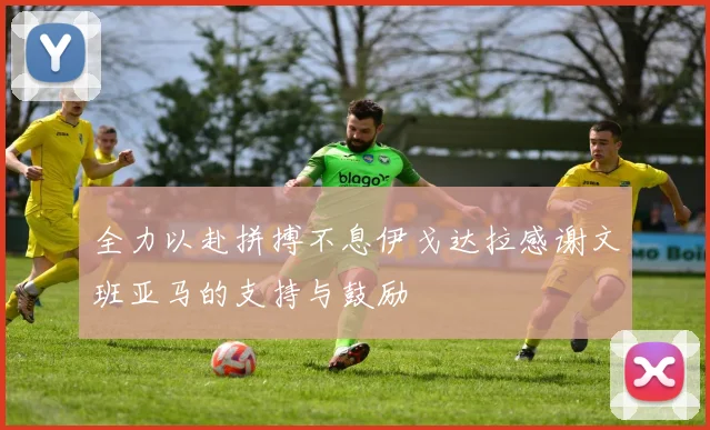 全力以赴拼搏不息伊戈达拉感谢文班亚马的支持与鼓励